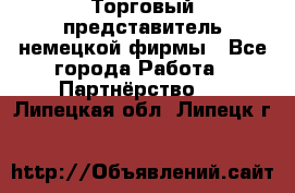 Торговый представитель немецкой фирмы - Все города Работа » Партнёрство   . Липецкая обл.,Липецк г.